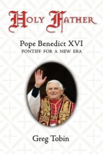 Holy Father: Pope Benedict XVI: Pontiff for a New Era - Greg Tobin