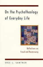 On the Psychotheology of Everyday Life: Reflections on Freud and Rosenzweig - Eric L. Santner