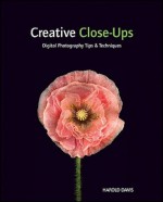 Creative Close-Ups: Digital Photography Tips & Techniques - Harold Davis