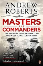 Masters and Commanders: The Military Geniuses Who Led the West to Victory in World War II - Andrew Roberts