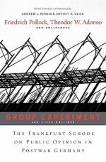Group Experiment and Other Writings: The Frankfurt School on Public Opinion in Postwar Germany - Friedrich Pollock, Theodor W. Adorno, Jeffrey Olick, Andrew Perrin