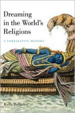 Dreaming in the World's Religions: A Comparative History - Kelly Bulkeley