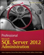 Professional Microsoft SQL Server 2012 Administration - Adam Jorgensen, Steven Wort, Ross LoForte, Brian Knight