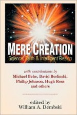 Mere Creation: Science, Faith & Intelligent Design - William A. Dembski, Henry F. Schaefer, Michael J. Behe, David Berlinski, Phillip E. Johnson, Stephen C. Meyer, Hugh Ross