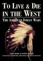 To Live and Die in the West: The American Indian Wars - Jason Hook, Hook Jason