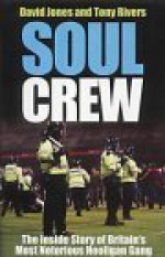 Soul Crew: The Inside Story of Britain's Most Notorious Hooligan Gang - David Jones, Tony Rivers