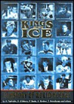 Kings of the Ice: A History of World Hockey - Andrew Podnieks, A. Podnieks, Pavel Barta, Denis Gibbons, Tom Ratschunas, Dimitry Ryzkov