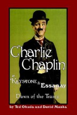 Charlie Chaplin at Keystone and Essanay: Dawn of the Tramp - Ted Okuda, David Maska