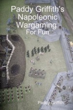 Paddy Griffith's Napoleonic Wargaming for Fun - Paddy Griffith