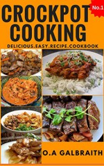 Crockpot Cooking Cookbook: The Delicious Easy Recipe Slow Cooker Crock Pot Instant Pot Cookbook XL Healthy - O.A Galbraith