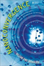 Nanoconvergence: The Unity of Nanoscience, Biotechnology, Information Technology and Cognitive Science - William Sims Bainbridge