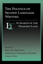 The Politics of Second Language Writing: In Search of the Promised Land - W. Ross Winterowd, Christina Ortmeier-Hooper, Xiaoye You