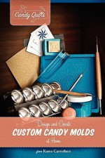 Candy Quilts: Design and Create Custom Candy Molds at Home - Karen Carruthers