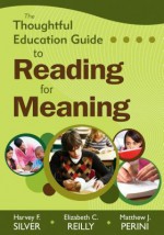 The Thoughtful Education Guide to Reading for Meaning - Harvey F. Silver, Elizabeth C. Reilly, Matthew J. Perini