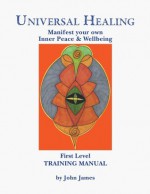 Universal Healing Manual: Training Manual - John James