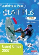 Learning to Pass Clait Plus 2006. Using Office 2007 - Sherman, Jackie Sherman