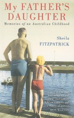 My Father's Daughter: Memories of an Australian Childhood - Sheila Fitzpatrick