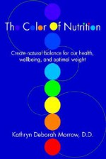 The Color of Nutrition: Create Natural Balance for Our Health, Wellbeing, and Optimal Weight - Kathryn Morrow