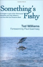 Something's Fishy: An Angler's Look at Our Distressed Gamefish and Their Waters - And How We Can Preserve Both - Ted Williams