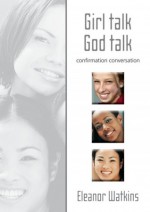 Girl Talk, God Talk: Confirmation Conversation - Eleanor Watkins