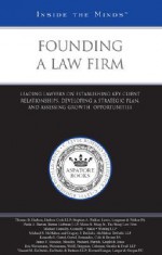 Founding a Law Firm: Leading Lawyers on Establishing Key Client Relationships, Developing a Strategic Plan, and Assessing Growth Opportunities - Aspatore Books