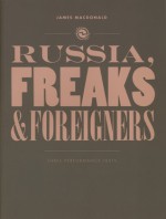 Russia, Freaks and Foreigners: Three Performance Texts - James MacDonald