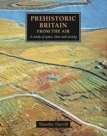 Prehistoric Britain from the Air: A Study of Space, Time and Society - Timothy Darvill