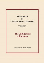 The Albigenses, Works of Charles Robert Maturin, Vol. 6 - Charles Robert Maturin