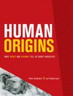Human Origins: What Bones and Genomes Tell Us about Ourselves - Rob DeSalle, Ian Tattersall