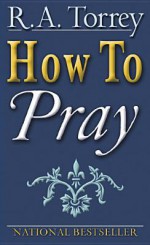 How to Pray - R.A. Torrey