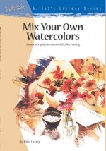 Mix Your Own Watercolors - John Lidzey, Walter Foster, Paul Forrester, Ian Hunt, Claire Tennant-Scull, Stefanie Foster