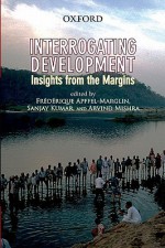 Interrogating Development: Insights from the Margins - Frédérique Apffel-Marglin, Sanjay Kumar, Arvind Mishra