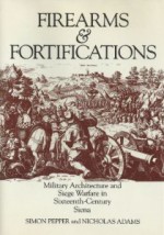 Firearms and Fortifications: Military Architecture and Siege Warfare in Sixteenth-Century Siena - Simon Pepper, Nicholas Adams