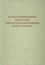 Huari Administrative Structure: Prehistoric Monumental Architecture and State Government - William H. Isbell