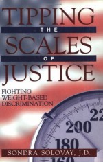 Tipping the Scales of Justice: Fighting Weight-Based Discrimination - Sondra Solovay