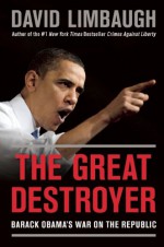The Great Destroyer: Barack Obama's War on the Republic - David Limbaugh