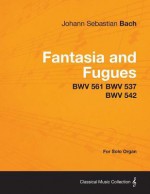 Fantasia and Fugues - Bwv 561 Bwv 537 Bwv 542 - For Solo Organ - Johann Sebastian Bach
