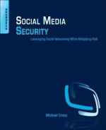 Social Media Security: Leveraging Social Networking While Mitigating Risk - Michael Cross