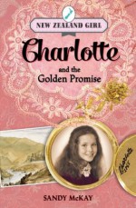 New Zealand Girl: Charlotte and the Golden Promise - Sandy McKay