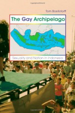 The Gay Archipelago: Sexuality and Nation in Indonesia - Tom Boellstorff