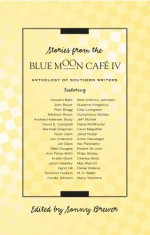 Stories from the Blue Moon Cafe IV - Sonny Brewer, Jim Dees, Ellen Douglas, Ann Fisher-wirth, Kristin Grant, Jason Headley, Ingrid Hill, Suzanne Hudson, Cecilia Johnson, Bret Anthony Johnston, Suzanne Kingsbury, Chip Livingston, Humphreys McGee, Jeff McNeil, Diane McWhorter, Carol Megathlin, Janet Nodar, Ann