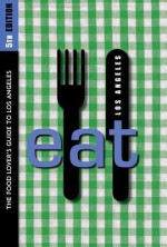 Eat: Los Angeles 5th Edition: The Food Lover's Guide to Los Angeles - Miles Clements, Pat Saperstein, Colleen Dunn Bates