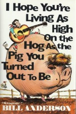 "I Hope You're Living As High on the Hog As the Pig You Turned Out to Be" - Bill Anderson