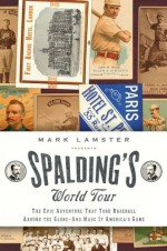 Spalding's World Tour: The Epic Adventure that Took Baseball Around the Globe - And Made It America's Game - Mark Lamster