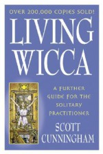 Living Wicca: A Further Guide for the Solitary Practitioner (Llewellyn's Practical Magick) - Scott Cunningham