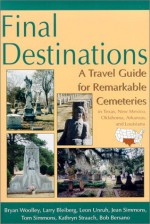 Final Destinations: A Travel Guide for Remarkable Cemeteries in Texas, New Mexico, Oklahoma, Arkansas, and Louisiana - Bryan Woolley, Tom Simmons, Bob Bersano, Larry Bleiberg, Leon Unruh, Jean Simmons, Kathryn Straach