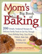 Mom's Big Book of Baking: 200 Simple, Foolproof Recipes for Delicious Family Treats to Get You Through Every Birthday Party, Class Picnic, Potluck, Bake Sale, Holiday, and No-School Day - Lauren Chattman, Laura Tedeschi