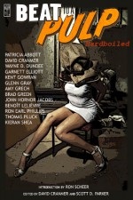 BEAT to a PULP: Hardboiled - Glenn Gray, John Hornor Jacobs, Kent Gowran, Kieran Shea, Thomas Pluck, Wayne D. Dundee, Patricia Abbott, Garnett Elliott, Scott D. Parker, David Cranmer, Ron Earl Phillips