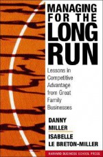 Managing For The Long Run: Lessons In Competitive Advantage From Great Family Businesses - Danny Miller, Isabelle Le Breton-Miller