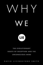Why We Lie: The Evolutionary Roots of Deception and the Unconscious Mind - David Livingstone Smith